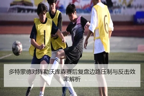 多特蒙德对阵勒沃库森赛后复盘边路压制与反击效率解析