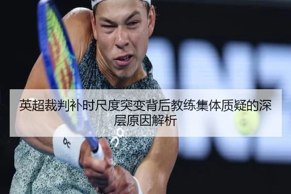 英超裁判补时尺度突变背后教练集体质疑的深层原因解析