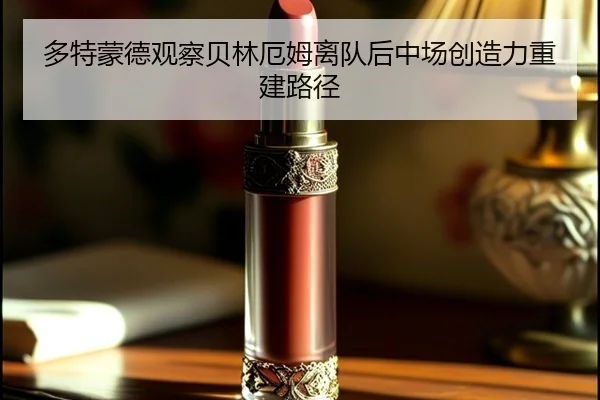 多特蒙德观察贝林厄姆离队后中场创造力重建路径