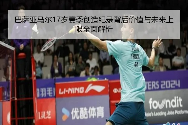 巴萨亚马尔17岁赛季创造纪录背后价值与未来上限全面解析