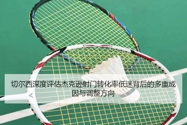 切尔西深度评估杰克逊射门转化率低迷背后的多重成因与调整方向