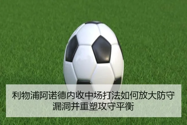 利物浦阿诺德内收中场打法如何放大防守漏洞并重塑攻守平衡