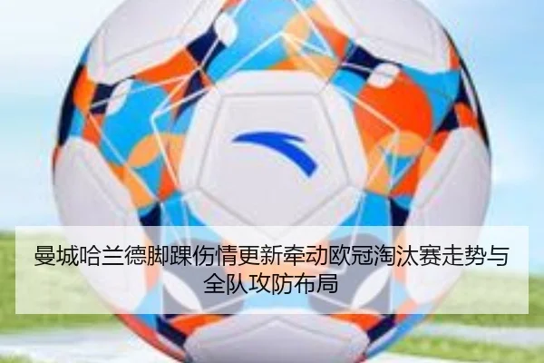 曼城哈兰德脚踝伤情更新牵动欧冠淘汰赛走势与全队攻防布局