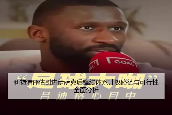 利物浦评估引进伊萨克后锋线体系升级路径与可行性全面分析