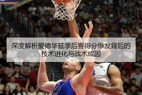 深度解析爱德华兹季后赛得分爆发背后的技术进化与战术成因