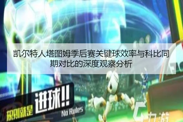 凯尔特人塔图姆季后赛关键球效率与科比同期对比的深度观察分析