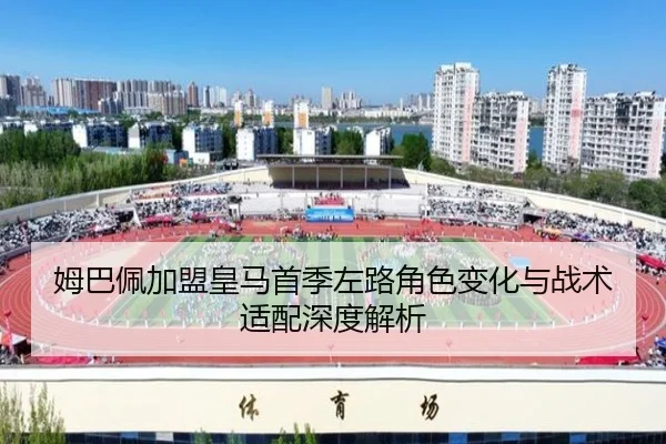 姆巴佩加盟皇马首季左路角色变化与战术适配深度解析