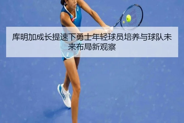 库明加成长提速下勇士年轻球员培养与球队未来布局新观察
