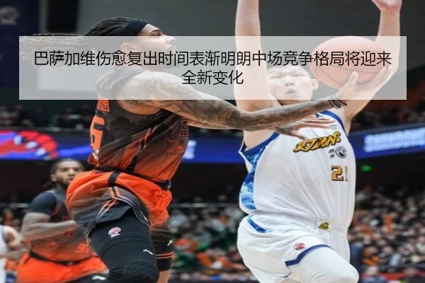 巴萨加维伤愈复出时间表渐明朗中场竞争格局将迎来全新变化
