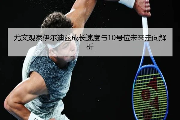 尤文观察伊尔迪兹成长速度与10号位未来走向解析