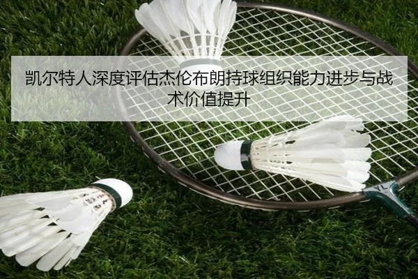 凯尔特人深度评估杰伦布朗持球组织能力进步与战术价值提升