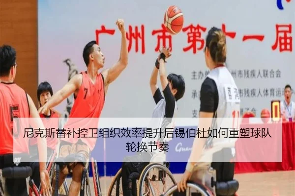 尼克斯替补控卫组织效率提升后锡伯杜如何重塑球队轮换节奏
