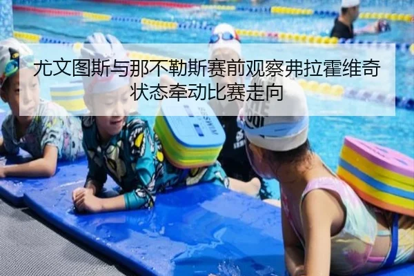 尤文图斯与那不勒斯赛前观察弗拉霍维奇状态牵动比赛走向