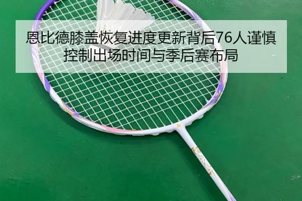 恩比德膝盖恢复进度更新背后76人谨慎控制出场时间与季后赛布局